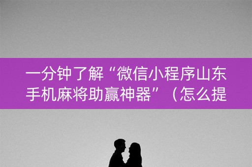 一分钟了解“微信小程序山东手机麻将助赢神器”（怎么提高胜率)