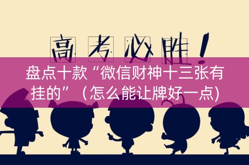 盘点十款“微信财神十三张有挂的”（怎么能让牌好一点)
