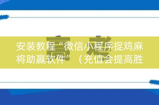 安装教程“微信小程序捉鸡麻将助赢软件”（充值会提高胜率么)
