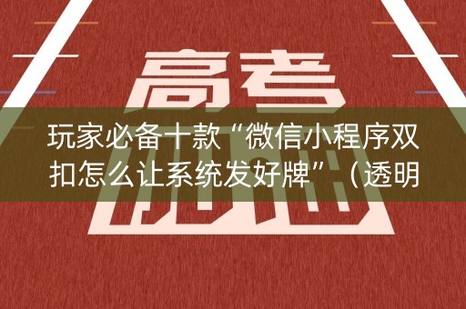 玩家必备十款“微信小程序双扣怎么让系统发好牌”（透明器教程)