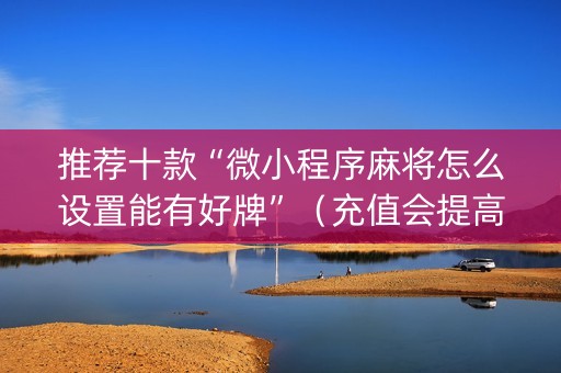 推荐十款“微小程序麻将怎么设置能有好牌”（充值会提高胜率么)