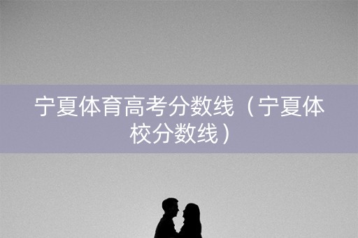 宁夏体育高考分数线（宁夏体校分数线）