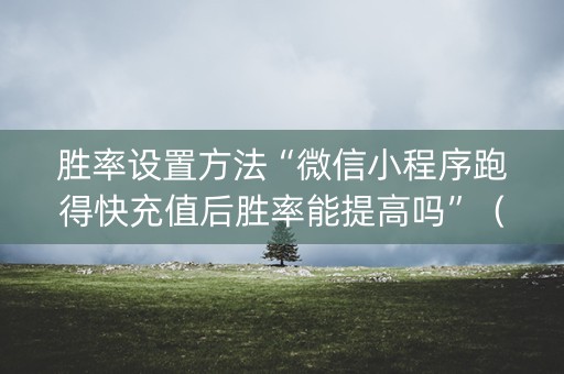 胜率设置方法“微信小程序跑得快充值后胜率能提高吗”（辅助器通用版)