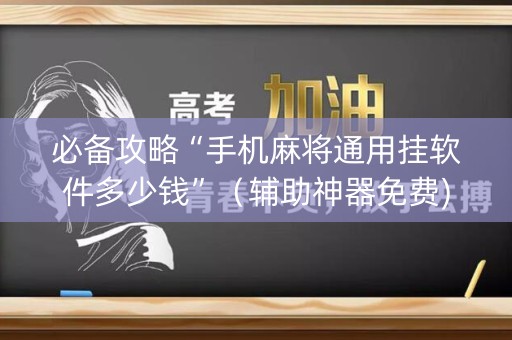 必备攻略“手机麻将通用挂软件多少钱”（辅助神器免费)