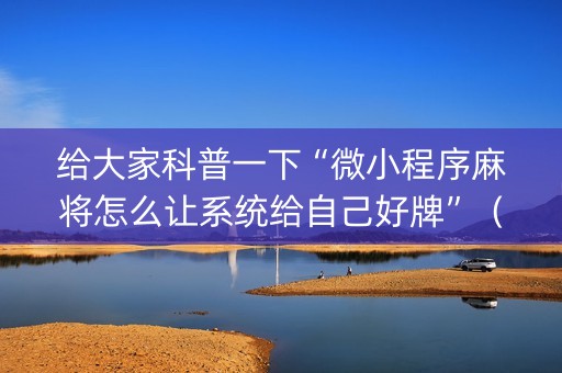 给大家科普一下“微小程序麻将怎么让系统给自己好牌”（挂件神器)