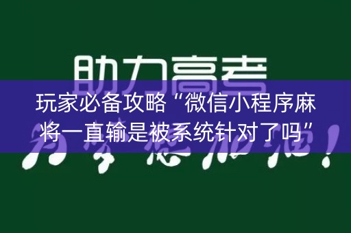 玩家必备攻略“微信小程序麻将一直输是被系统针对了吗”（确实有插件吗)