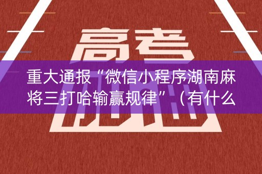 重大通报“微信小程序湖南麻将三打哈输赢规律”（有什么规律)