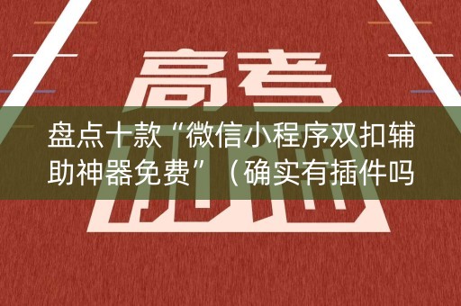 盘点十款“微信小程序双扣辅助神器免费”（确实有插件吗)