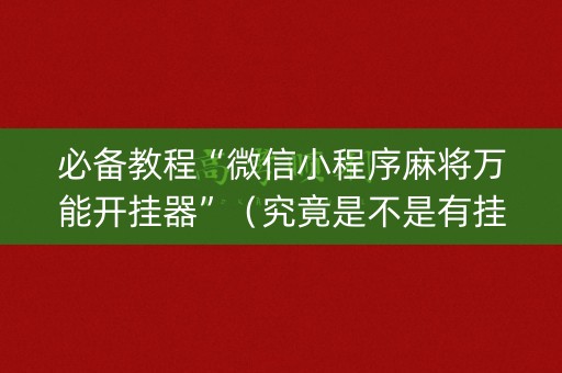 必备教程“微信小程序麻将万能开挂器”（究竟是不是有挂)