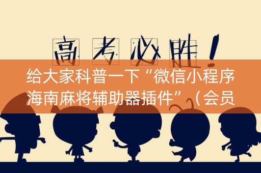 给大家科普一下“微信小程序海南麻将辅助器插件”（会员会提高胜率吗)