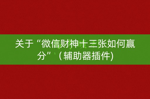 关于“微信财神十三张如何赢分”（辅助器插件)