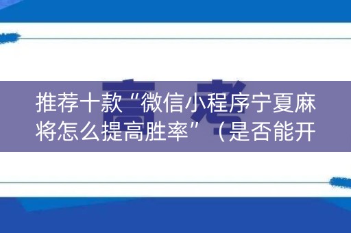 推荐十款“微信小程序宁夏麻将怎么提高胜率”（是否能开挂)
