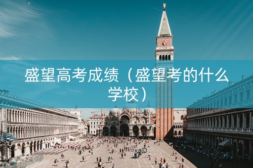 盛望高考成绩（盛望考的什么学校）