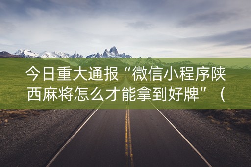 今日重大通报“微信小程序陕西麻将怎么才能拿到好牌”（怎么增加胜率)