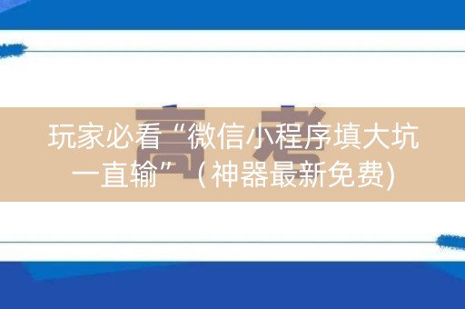 玩家必看“微信小程序填大坑一直输”（神器最新免费)