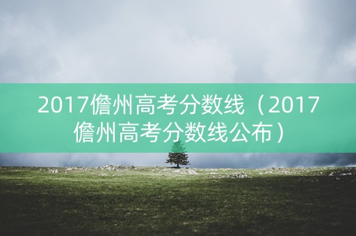 2017儋州高考分数线（2017儋州高考分数线公布）