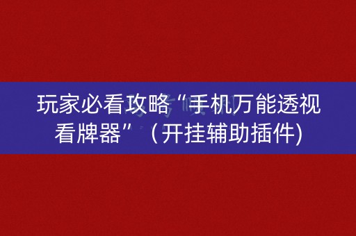 玩家必看攻略“手机万能透视看牌器”（开挂辅助插件)