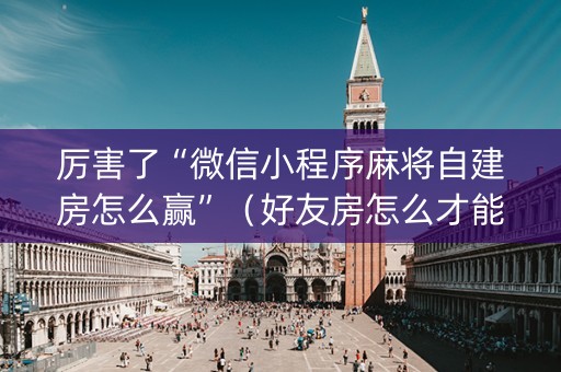 厉害了“微信小程序麻将自建房怎么赢”（好友房怎么才能赢)