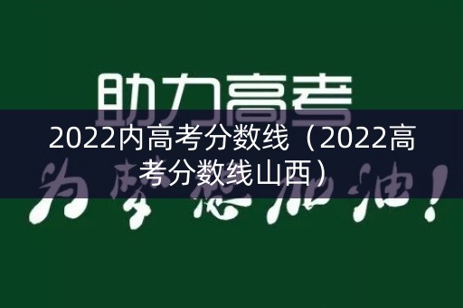 2022内高考分数线（2022高考分数线山西）