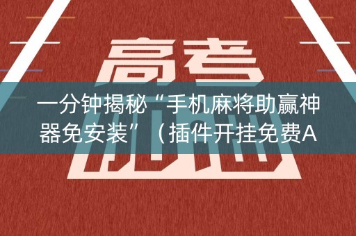 一分钟揭秘“手机麻将助赢神器免安装”（插件开挂免费AI)