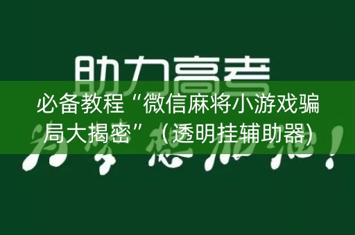 必备教程“微信麻将小游戏骗局大揭密”（透明挂辅助器)
