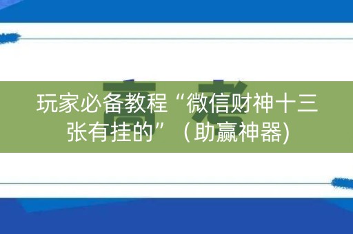 玩家必备教程“微信财神十三张有挂的”（助赢神器)