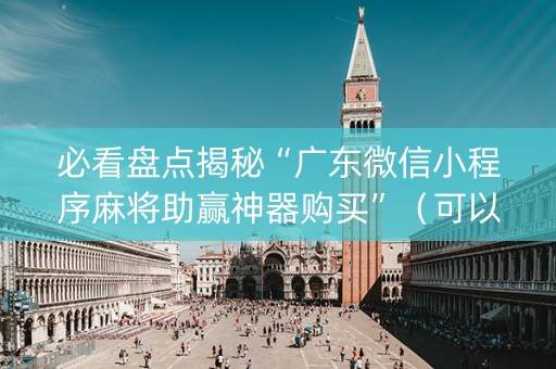 必看盘点揭秘“广东微信小程序麻将助赢神器购买”（可以设置输赢吗)