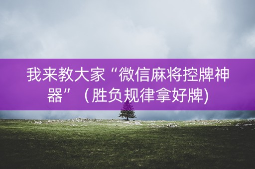 我来教大家“微信麻将控牌神器”（胜负规律拿好牌)