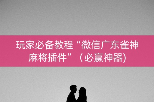 玩家必备教程“微信广东雀神麻将插件”（必赢神器)