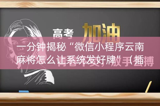 一分钟揭秘“微信小程序云南麻将怎么让系统发好牌”（插件开挂免费AI)