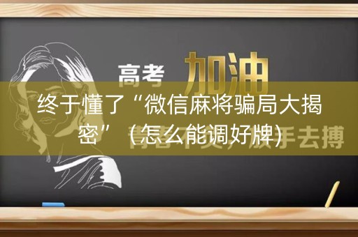 终于懂了“微信麻将骗局大揭密”（怎么能调好牌)