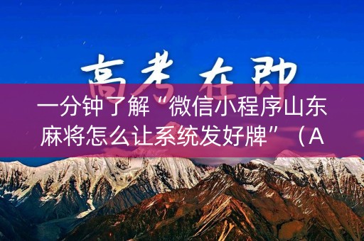 一分钟了解“微信小程序山东麻将怎么让系统发好牌”（AI辅助胡牌规则)