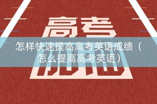 怎样快速提高高考英语成绩（怎么提高高考英语）