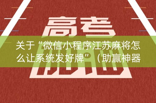 关于“微信小程序江苏麻将怎么让系统发好牌”（助赢神器购买)