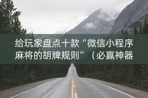 给玩家盘点十款“微信小程序麻将的胡牌规则”（必赢神器)