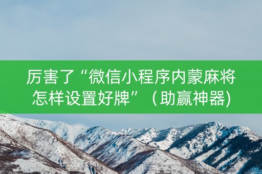 厉害了“微信小程序内蒙麻将怎样设置好牌”（助赢神器)