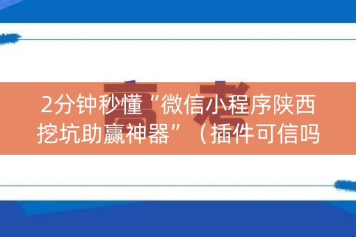 2分钟秒懂“微信小程序陕西挖坑助赢神器”（插件可信吗)