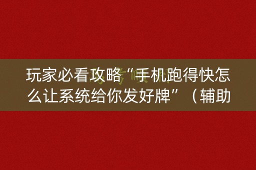 玩家必看攻略“手机跑得快怎么让系统给你发好牌”（辅助器通用版)