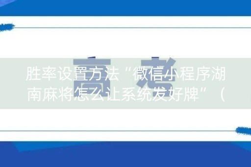 胜率设置方法“微信小程序湖南麻将怎么让系统发好牌”（输赢规律)