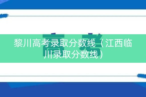 黎川高考录取分数线（江西临川录取分数线）