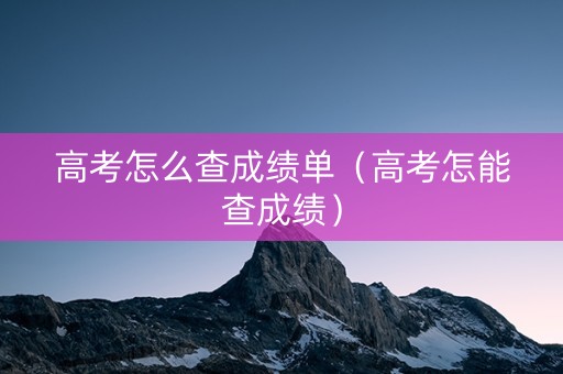 高考怎么查成绩单（高考怎能查成绩）