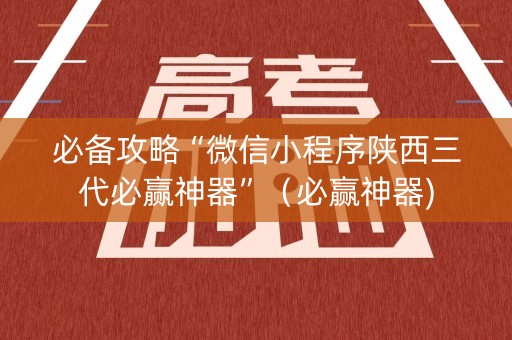 必备攻略“微信小程序陕西三代必赢神器”（必赢神器)
