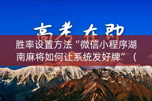胜率设置方法“微信小程序湖南麻将如何让系统发好牌”（必赢神器辅助器)