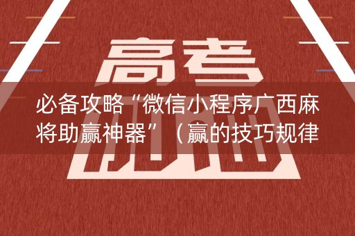 必备攻略“微信小程序广西麻将助赢神器”（赢的技巧规律)