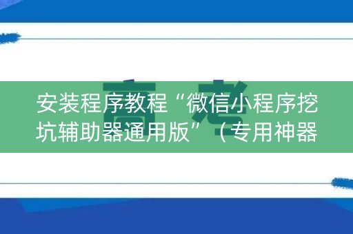 安装程序教程“微信小程序挖坑辅助器通用版”（专用神器下载)