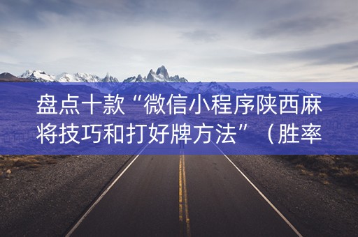 盘点十款“微信小程序陕西麻将技巧和打好牌方法”（胜率到哪调)