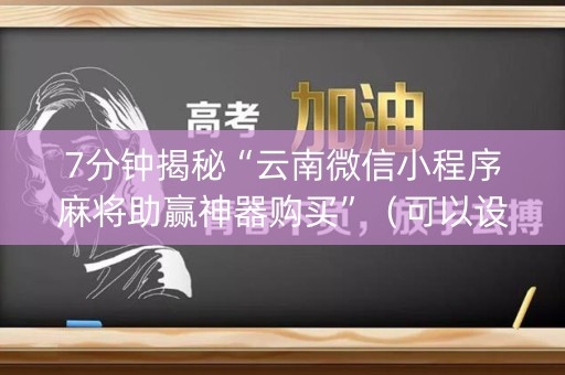 7分钟揭秘“云南微信小程序麻将助赢神器购买”（可以设置输赢吗)