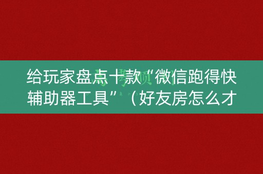 给玩家盘点十款“微信跑得快辅助器工具”（好友房怎么才能赢)