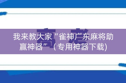 我来教大家“雀神广东麻将助赢神器”（专用神器下载)