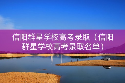 信阳群星学校高考录取（信阳群星学校高考录取名单）
